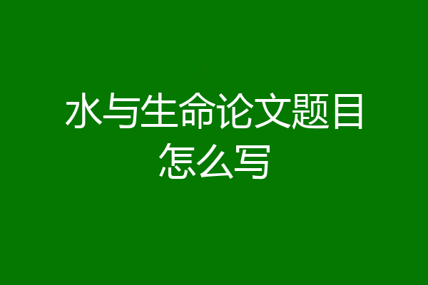 水与生命论文题目怎么写