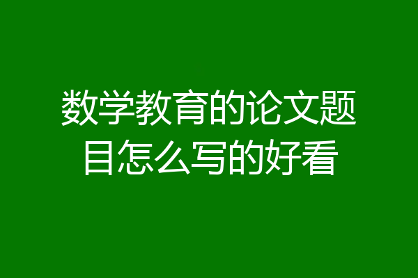 数学教育的论文题目怎么写的好看