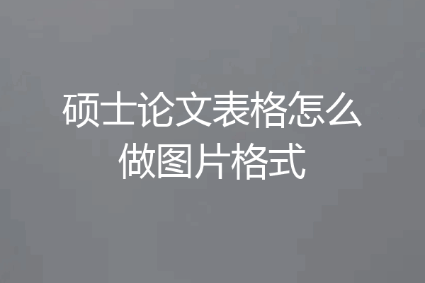 硕士论文表格怎么做图片格式