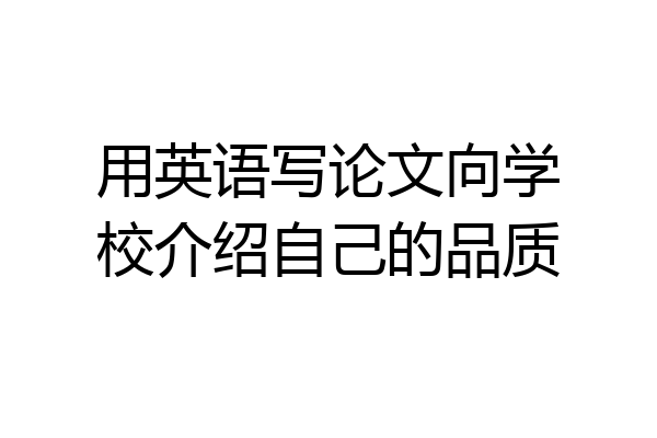 用英语写论文向学校介绍自己的品质