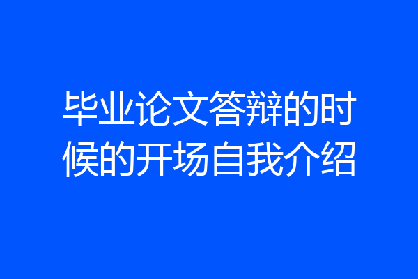 毕业论文答辩的时候的开场自我介绍