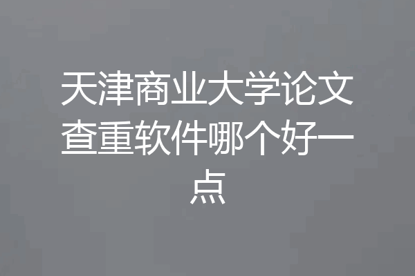 天津商业大学论文查重软件哪个好一点
