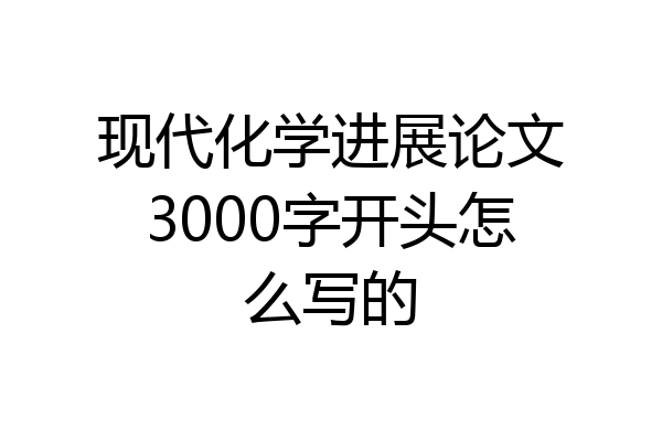 现代化学进展论文3000字开头怎么写的