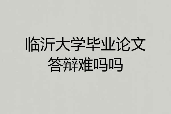 临沂大学毕业论文答辩难吗吗