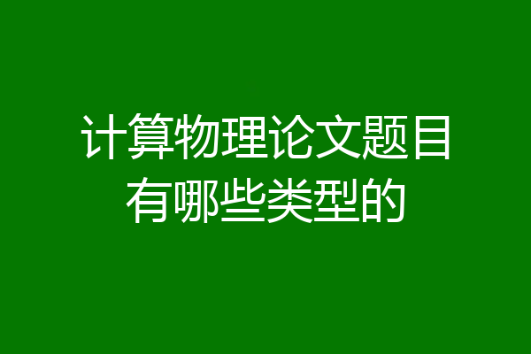 计算物理论文题目有哪些类型的