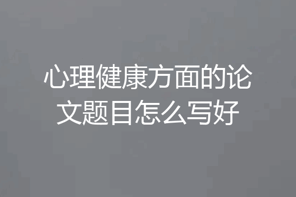 心理健康方面的论文题目怎么写好