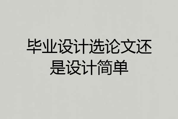 毕业设计选论文还是设计简单