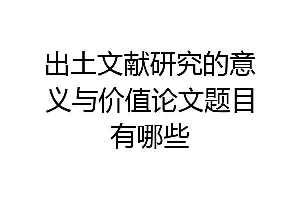 出土文献研究的意义与价值论文题目有哪些