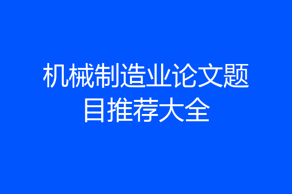 机械制造业论文题目推荐大全