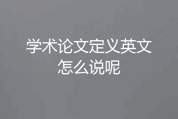 学术论文定义英文怎么说呢