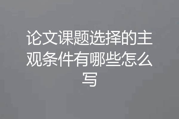 论文课题选择的主观条件有哪些怎么写