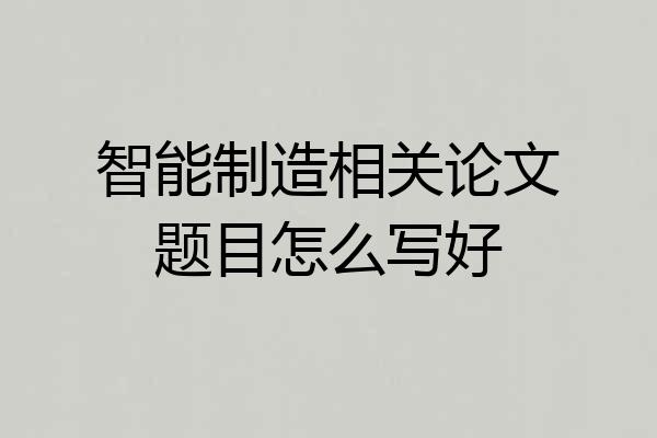 智能制造相关论文题目怎么写好