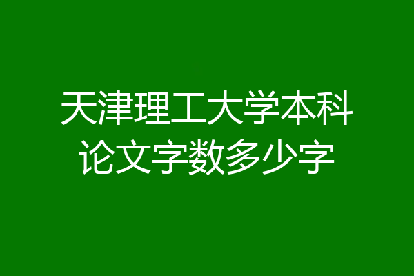 天津理工大学本科论文字数多少字