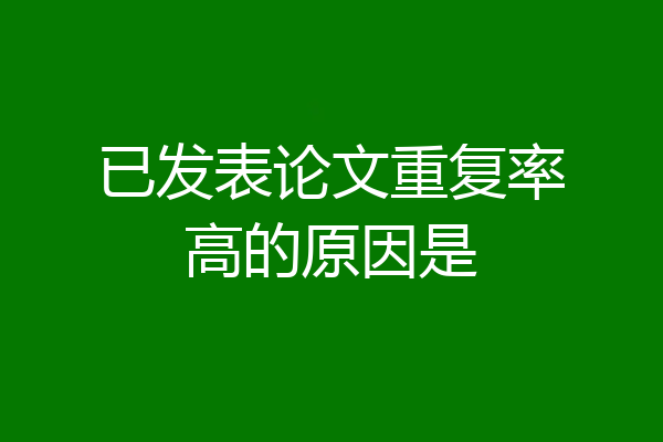 已发表论文重复率高的原因是