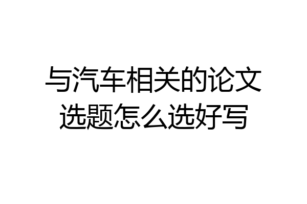 与汽车相关的论文选题怎么选好写