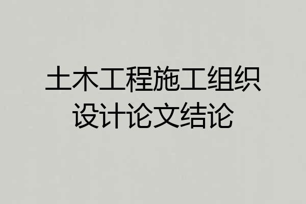 土木工程施工组织设计论文结论