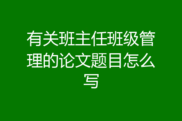 有关班主任班级管理的论文题目怎么写