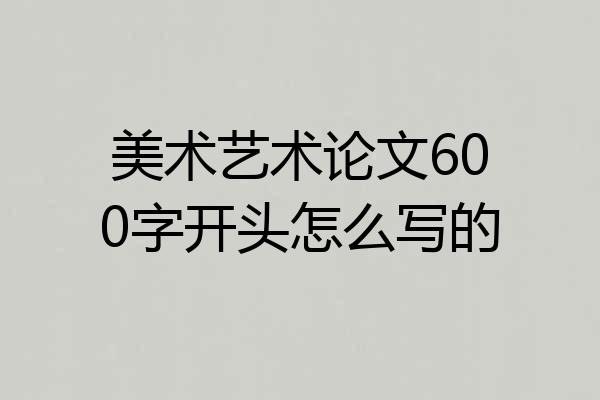 美术艺术论文600字开头怎么写的