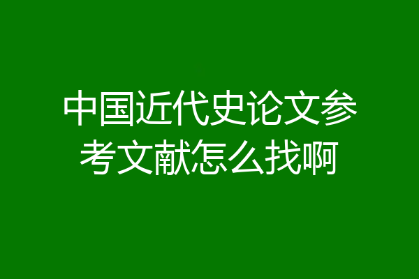 中国近代史论文参考文献怎么找啊