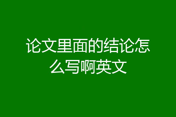 论文里面的结论怎么写啊英文