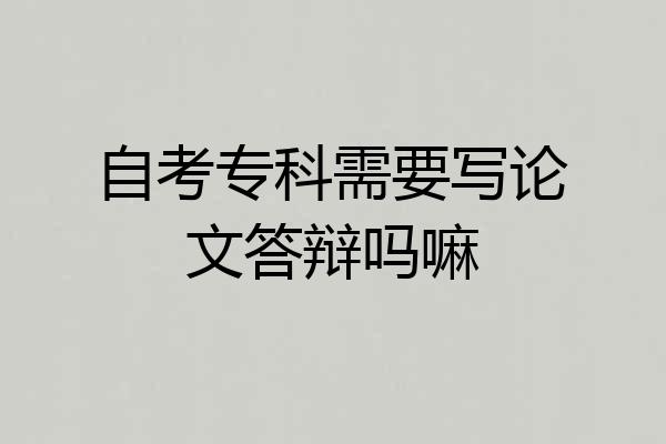 自考专科需要写论文答辩吗嘛