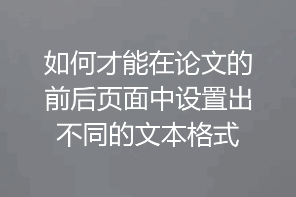 如何才能在论文的前后页面中设置出不同的文本格式