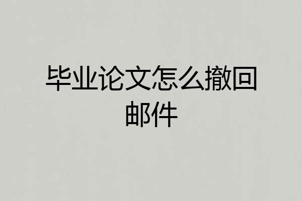 毕业论文怎么撤回邮件