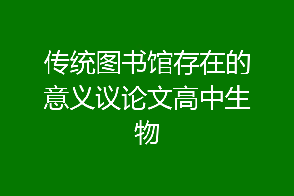 传统图书馆存在的意义议论文高中生物