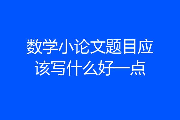 数学小论文题目应该写什么好一点