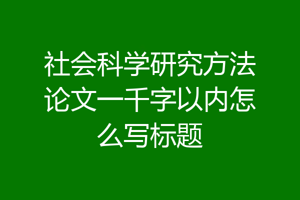 社会科学研究方法论文一千字以内怎么写标题
