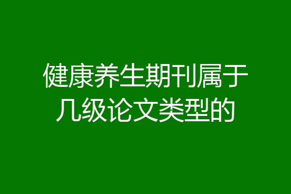 健康养生期刊属于几级论文类型的