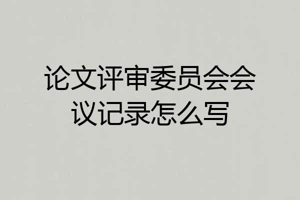 论文评审委员会会议记录怎么写