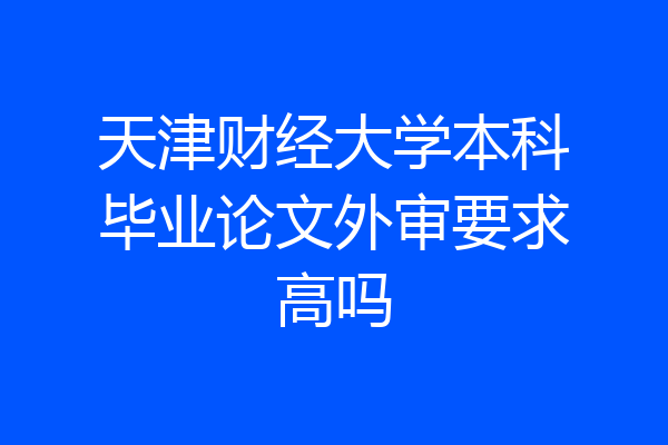 天津财经大学本科毕业论文外审要求高吗