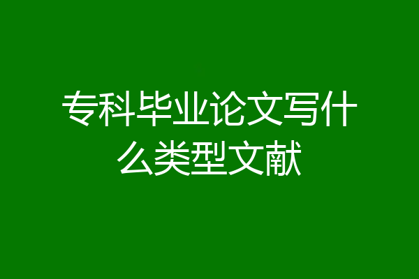 专科毕业论文写什么类型文献