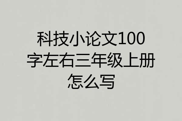 科技小论文100字左右三年级上册怎么写