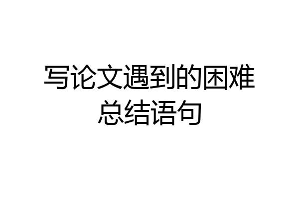 写论文遇到的困难总结语句