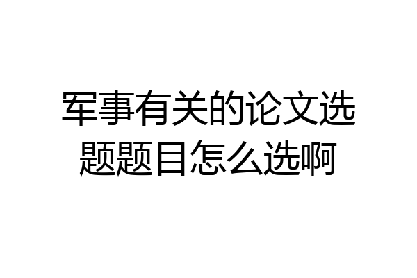 军事有关的论文选题题目怎么选啊
