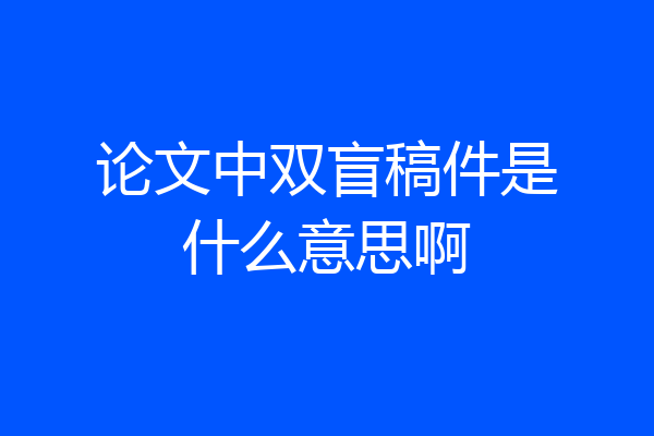 论文中双盲稿件是什么意思啊