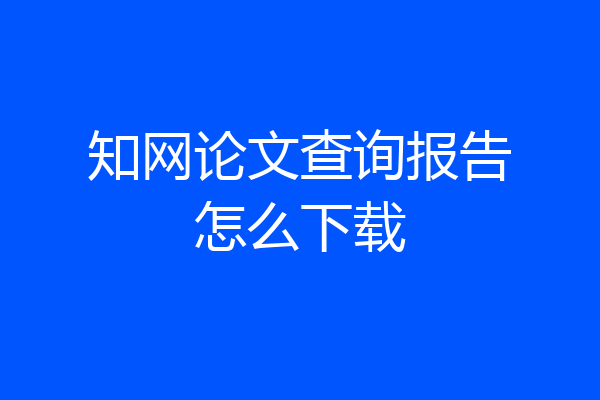 知网论文查询报告怎么下载