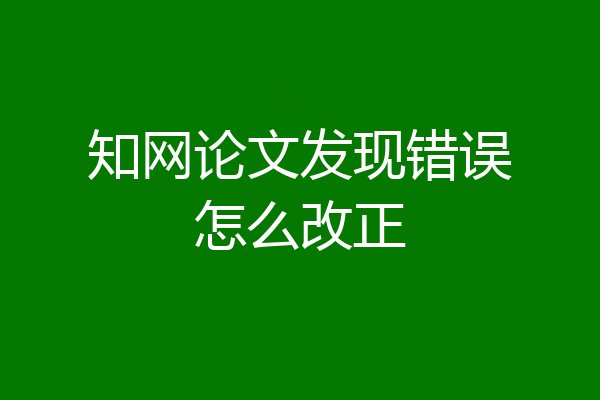 知网论文发现错误怎么改正