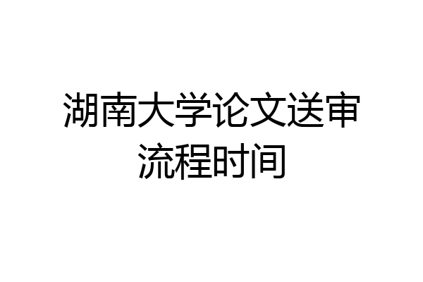 湖南大学论文送审流程时间