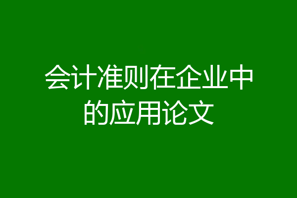会计准则在企业中的应用论文