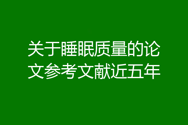 关于睡眠质量的论文参考文献近五年