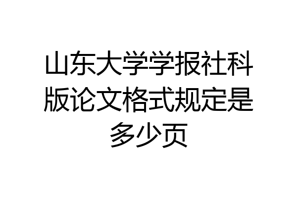 山东大学学报社科版论文格式规定是多少页