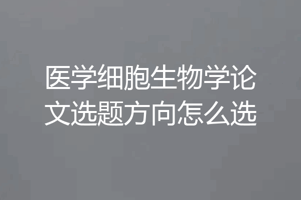医学细胞生物学论文选题方向怎么选