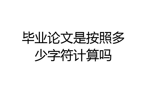 毕业论文是按照多少字符计算吗