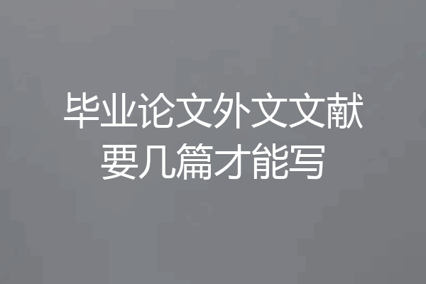 毕业论文外文文献要几篇才能写