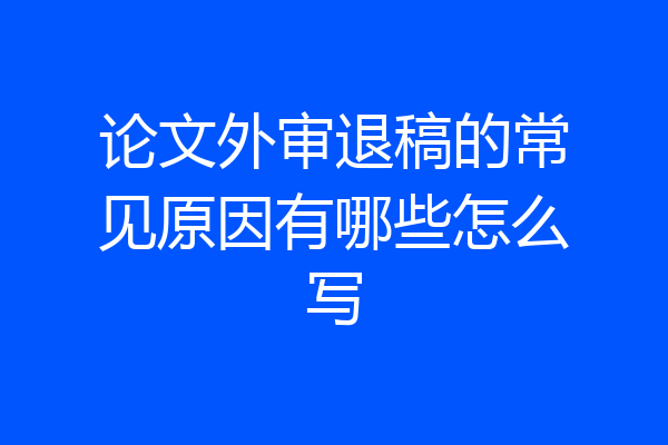 论文外审退稿的常见原因有哪些怎么写