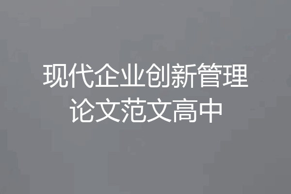 现代企业创新管理论文范文高中