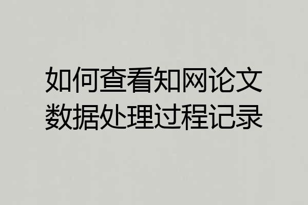 如何查看知网论文数据处理过程记录
